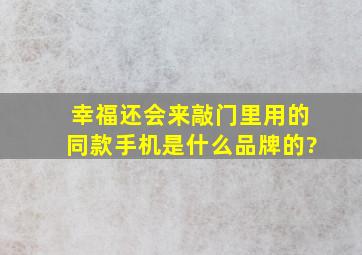 幸福还会来敲门里用的同款手机是什么品牌的?