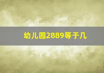 幼儿园2889等于几