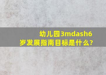 幼儿园3—6岁发展指南目标是什么?