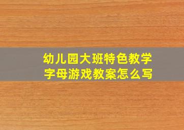 幼儿园大班特色教学 字母游戏教案怎么写