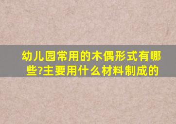 幼儿园常用的木偶形式有哪些?主要用什么材料制成的