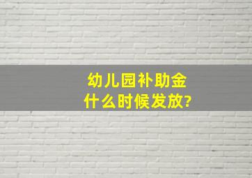 幼儿园补助金什么时候发放?