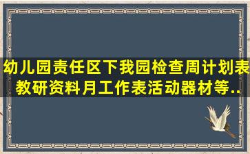 幼儿园责任区下我园检查周计划表、教研资料、月工作表、活动器材等...