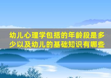 幼儿心理学包括的年龄段是多少(以及幼儿的基础知识有哪些(