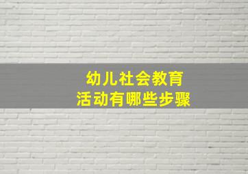 幼儿社会教育活动有哪些步骤