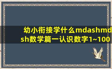 幼小衔接学什么——数学篇。一、认识数字1~100 ①按1~ 