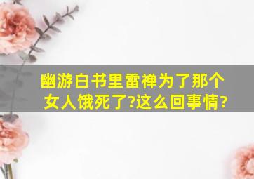 幽游白书里雷禅为了那个女人饿死了?这么回事情?