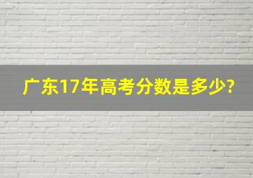 广东17年高考分数是多少?