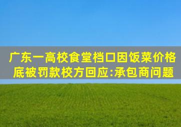 广东一高校食堂档口因饭菜价格底被罚款,校方回应:承包商问题