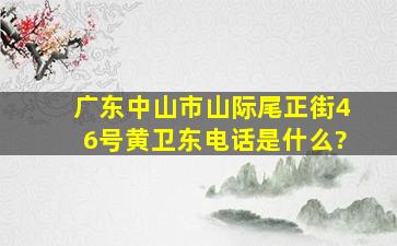 广东中山市山际尾正街46号黄卫东电话是什么?