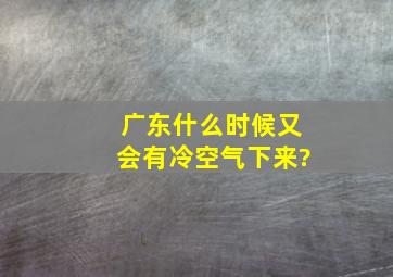 广东什么时候又会有冷空气下来?