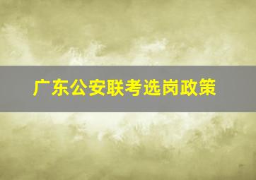 广东公安联考选岗政策