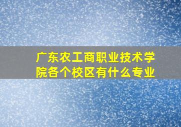 广东农工商职业技术学院各个校区有什么专业