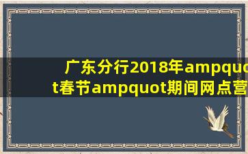 广东分行2018年"春节"期间网点营业时间登记表