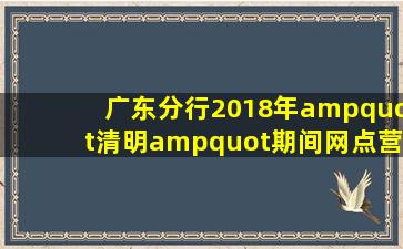 广东分行2018年"清明"期间网点营业时间登记表