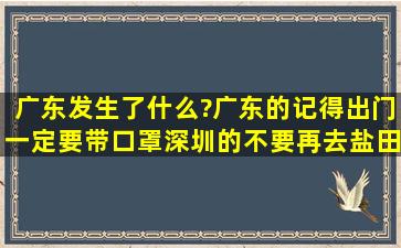 广东发生了什么?【广东的记得出门一定要带口罩,深圳的不要再去盐田...