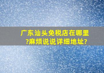 广东汕头免税店在哪里?麻烦说说详细地址?