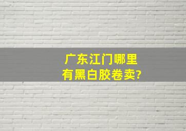 广东江门哪里有黑白胶卷卖?