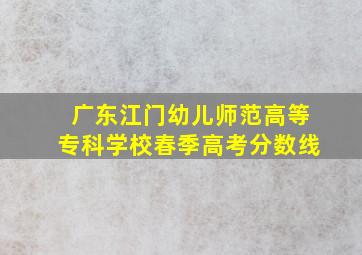 广东江门幼儿师范高等专科学校春季高考分数线