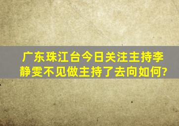 广东珠江台今日关注主持李静雯不见做主持了,去向如何?