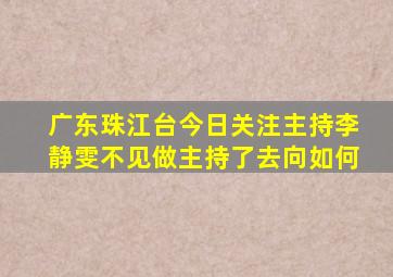 广东珠江台今日关注主持李静雯不见做主持了去向如何(