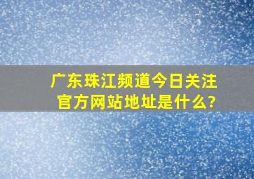 广东珠江频道今日关注官方网站地址是什么?
