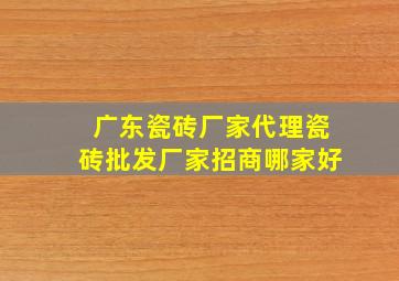 广东瓷砖厂家代理瓷砖批发厂家招商哪家好