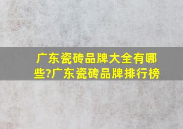 广东瓷砖品牌大全有哪些?广东瓷砖品牌排行榜