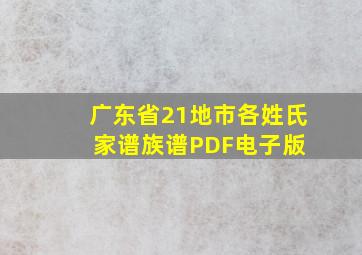 广东省21地市各姓氏家谱族谱PDF电子版 