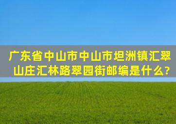 广东省中山市中山市坦洲镇汇翠山庄汇林路翠园街邮编是什么?