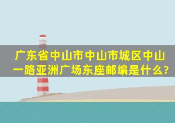 广东省中山市中山市城区中山一路亚洲广场东座邮编是什么?