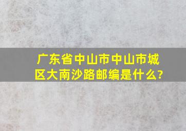 广东省中山市中山市城区大南沙路邮编是什么?