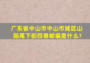 广东省中山市中山市城区山际尾下街四巷邮编是什么?