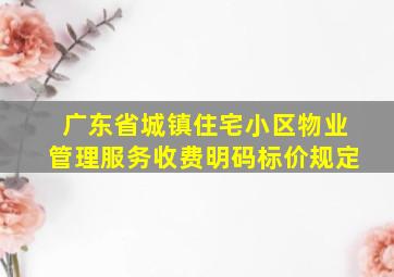 广东省城镇住宅小区物业管理服务收费明码标价规定