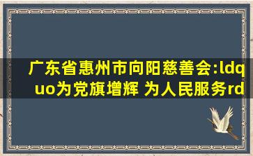广东省惠州市向阳慈善会:“为党旗增辉 为人民服务”义剪活动