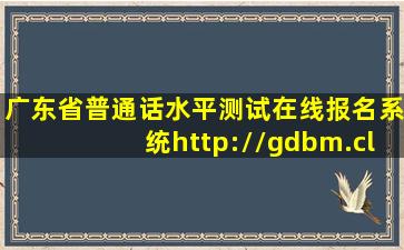 广东省普通话水平测试在线报名系统http://gdbm.cltt.org/pscweb/...