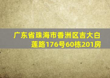 广东省珠海市香洲区吉大白莲路176号60栋201房