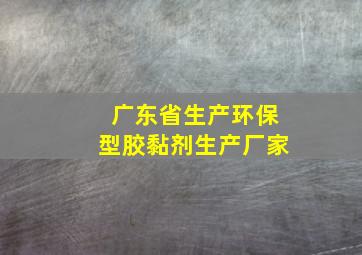 广东省生产环保型胶黏剂生产厂家