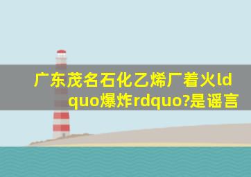 广东茂名石化乙烯厂着火“爆炸”?是谣言