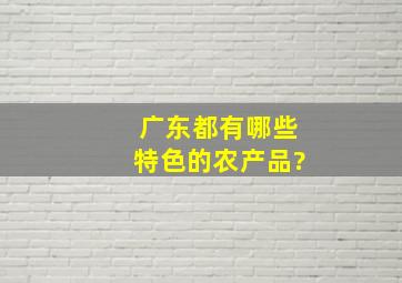 广东都有哪些特色的农产品?