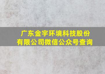 广东金宇环境科技股份有限公司微信公众号查询