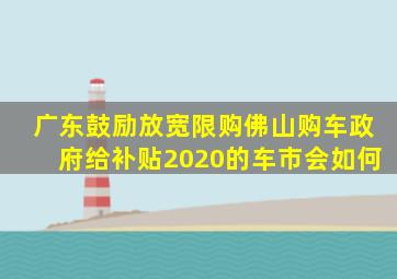 广东鼓励放宽限购佛山购车政府给补贴2020的车市会如何(