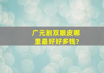 广元割双眼皮哪里最好,好多钱?