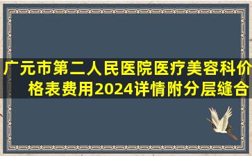 广元市第二人民医院医疗美容科价格表(费用)2024详情附分层缝合双...