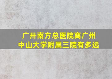 广卅南方总医院离广州中山大学附属三院有多远