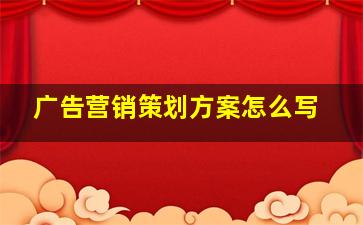 广告营销策划方案怎么写