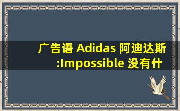 广告语 (Adidas 阿迪达斯:Impossible (没有什么不可能)