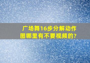 广场舞16步分解动作图哪里有(不要视频的)?