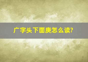 广字头下面庚怎么读?