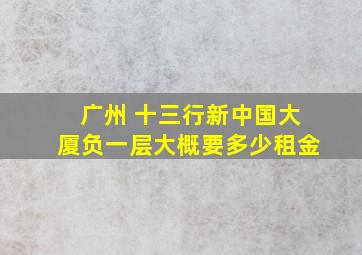 广州 十三行新中国大厦负一层大概要多少租金